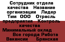 Сотрудник отдела качества › Название организации ­ Лидер Тим, ООО › Отрасль предприятия ­ Контроль качества › Минимальный оклад ­ 23 000 - Все города Работа » Вакансии   . Брянская обл.,Сельцо г.